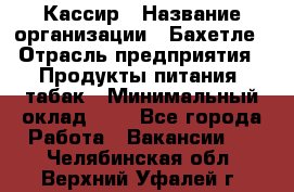 Кассир › Название организации ­ Бахетле › Отрасль предприятия ­ Продукты питания, табак › Минимальный оклад ­ 1 - Все города Работа » Вакансии   . Челябинская обл.,Верхний Уфалей г.